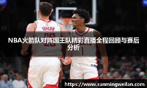 NBA火箭队对阵国王队精彩直播全程回顾与赛后分析